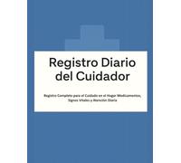 Libro Diario de Registro Del Cuidador: Registro Completo para el Cuidado en el Hogar Medicamentos, Signos Vitales y Atención Diaria