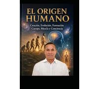 LIBRO EL ORIGEN HUMANO: Creación, Evolución, Formación Cuerpo, Mezcla y Conciencia