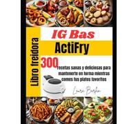Libro freidora ActiFry IG Bas: recetas sanas y deliciosas para mantenerte en forma mientras comes tus platos favoritos