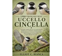 LIBRO MANUALE SULL'UCCELLO CINCELLA: Una guida completa alla cura, al comportamento, all'allestimento dell'habitat, all'alimentazione, alla ... ed esperti allevatori di uccelli.