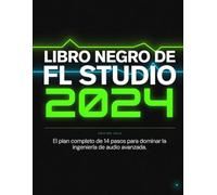 LIBRO NEGRO DE FL STUDIO 2024: El plan completo de 14 pasos para dominar la ingeniería de audio avanzada, desbloquear el diseño de sonido con IA y producir pistas listas para la radio en 30 días.