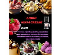 LIBRO NINJA CREAMI: 240 recetas rápidas, fáciles y variadas para preparar en casa las mejores delicias heladas: sabores, sorbetes, smoothie bowls