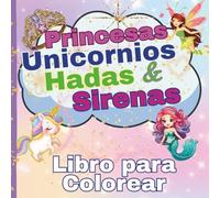 Libro para Colorear de Princesas, Unicornios, Hadas y Sirenas: Fantasía Mágica para Niñas y Amantes de los Cuentos de Hadas Mundo Mágico de Colorear: ... Infantil y Juvenil Creatividad y Diversion