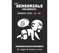 Libro Sensoriale per Neonati - Bianco, Nero, Colori: Immagini ad alto contrasto, suoni e rumori bianchi per stimolare la vista e l’ascolto da 0 a 18 mesi