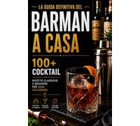 Libro Ultimo Del Barman A Casa E Delle Ricette Di Cocktail: Strumenti & Tecniche, 100+ bevande dal classico ai cocktail da festa e familiari per ogni occasione a casa