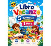 Libro Vacanze 5 Elementare Preparazione 1 Media: Il Programma Estivo Ideale per Ripassare le Materie Fondamentali, Potenziare le Competenze e Prepararsi con Serenità alle Nuove Sfide della 1ª Media