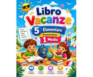 Libro Vacanze 5 Elementare Preparazione 1 Media: Il Programma Estivo Ideale per Ripassare le Materie Fondamentali, Potenziare le Competenze e Prepararsi con Serenità alle Nuove Sfide della 1ª Media