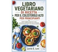 LIBRO VEGETARIANO DI RICETTA PER IL COLESTEROLO ALTO PER PRINCIPIANTI: Ricette vegetali salutari per il cuore per aiutare a mantenere livelli sani di ... alimentari facili e una nutrizione quotidiana
