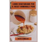 LIBRO VEGETARIANO PER IL RESET ORMONALE PCOS: Una guida nutriente a pasti equilibrati, supporto alla glicemia e ricette adatte al ciclo per ogni fase