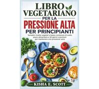 LIBRO VEGETARIANO PER LA PRESSIONE ALTA PER PRINCIPIANTI: Semplici ricette vegetali a basso contenuto di sodio, piano alimentare a 30 giorni e porzioni per mantenere una pressione sana