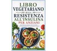LIBRO VEGETARIANO SULLA RESISTENZA ALL'INSULINA PER ANZIANI: Ricette facili da preparare, ricche di nutrienti con indicazioni sulle porzioni e piani pasti per 30 giorni