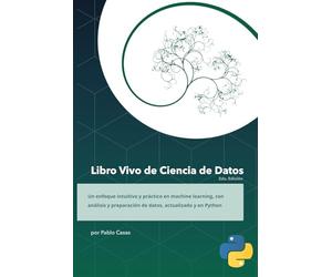Libro Vivo de Ciencia de Datos 2ed. Python: Aprende los fundamos detrás de la Ciencia de Datos en un mundo dónde la IA exige un mayor entendimiento ... a crear modelos de Machine Learning.
