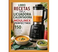 LIBRORECETAS CON LA LICUADORA CALENTADORA MOULINEX PERFECTMIX: 150 recetas sencillas, rápidas y deliciosas para preparar sopas, cremas, batidos, compotas, salsas y mucho más.