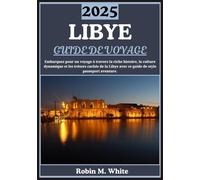 LIBYE GUIDE DE VOYAGE 2025: Dévoilement de la Libye : un voyage à travers sa riche histoire, sa culture vibrante et ses trésors cachés