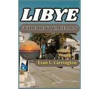 LIBYE GUIDE DE VOYAGE 2026: Comprendre l’histoire, les villes, la culture et les réalités contemporaines de la Libye