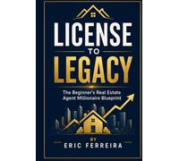 License to Legacy: The Beginner’s Real Estate Agent Millionaire Blueprint