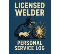 Licensed Welder Personal Service Log: Track Welding Projects, Maintenance, Hours & Repairs - A Comprehensive Service Logbook for Certified Welders