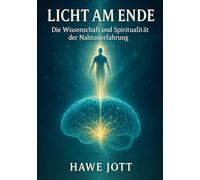 Licht am Ende: Die Wissenschaft und Spiritualität der Nahtoderfahrung