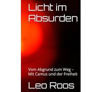 Licht im Absurden: Vom Abgrund zum Weg - Mit Camus und der Freiheit