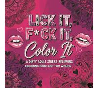 LICK IT, F*CK IT, Color it: A DIRTY ADULT STRESS-RELIEVING COLORING BOOK JUST FOR WOMEN 50 DESIGNS