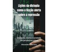 Lições da Distopia: como a ficção alerta sobre a repressão: Vigilância, Censura e Biopolítica na Literatura e no Cinema do Século XIX ao XXI ... cinema e sociedade em perspectiva crítica)