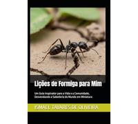 Lições de Formiga para Mim: Um Guia Inspirador para a Vida e a Comunidade, Desvendando a Sabedoria do Mundo em Miniatura