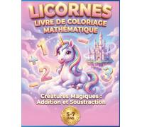 Licornes Livre de Coloriage Mathématique: Créatures Magiques : Addition et Soustraction - Coloriage par Numéros pour les enfants de 5 à 7
