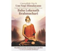 L'Icredibile Vita Di Uno Yogi Himalayano: I tempi, gli insegnamenti e la vita di Living Shiva Baba Lokenath Brahmachari