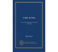 L'idée de bien: essai sur le principe de l'art moral rationnel