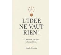 L'idée ne vaut rien: Et pourtant, certaines changent tout.