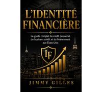 L'IDENTITÉ FINANCIÈRE: Le guide complet du crédit personnel, du business crédit et du financement aux états unis