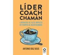Líder, coach, chamán: Liderazgo de alto impacto en tiempos de incertidumbre (Crecimiento personal)