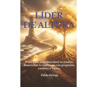 Líder de Altura: Principios para desarrollar tu liderazgo con propósito, carácter y visión.