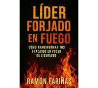 LÍDER FORJADO EN FUEGO: CÓMO TRANSFORMAR TUS FRACASOS EN PODER DE LIDERAZGO