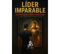 LÍDER IMPARABLE: AUTENTICIDAD, PODER Y DISCIPLINA