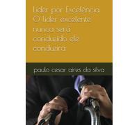 Líder por Excelência O líder excelente nunca será conduzido ele conduzirá: O Chamado à Liderança Cristã