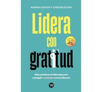 Lidera con gratitud: Ocho prácticas de liderazgo para conseguir resultados extraordinarios