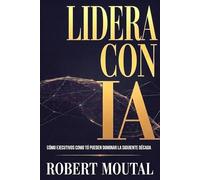 Lidera con IA: Cómo ejecutivos como tú pueden dominar la siguiente década