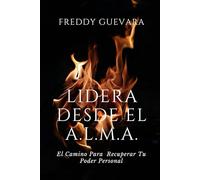 LIDERA DESDE El A.L.M.A.: El Camino Para Recuperar Tu Poder Personal