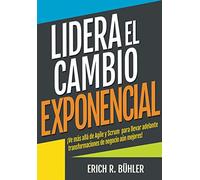 Lidera el cambio exponencial: Ve más allá de Agile y Scrum para llevar adelante transformaciones de negocio aún mejores