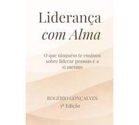 Liderança com Alma: O que ninguém te ensinou sobre liderar pessoas e a si mesmo