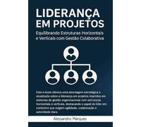 Liderança em Projetos: Equilibrando Estruturas Horizontais e Verticais com Gestão Colaborativa (PROJETO MESTRE: Da Estrutura ao Futuro da Gestão)