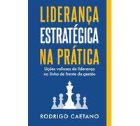 Liderança Estratégica na Prática: Lições valiosas de liderança na linha de frente da gestão