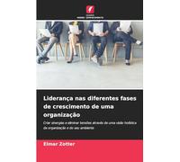 Liderança nas diferentes fases de crescimento de uma organização: Criar sinergias e eliminar tensões através de uma visão holística da organização e do seu ambiente