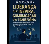 Liderança que Inspira, Comunicação que Transforma: Guia prático para uma liderança mais comunicativa
