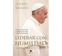 Liderar con humildad: 12 lecciones de liderazgo del papa Francisco (Alienta)