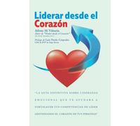 Liderar desde el corazón: La guía definitiva sobre liderazgo emocional que te ayudará a fortalecer tus competencias de líder gestionando el corazón de tus personas