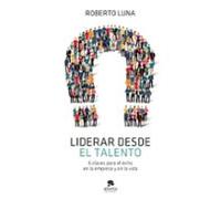 Liderar Desde El Talento: 6 Claves Para El Éxito En La Empresa Y En La