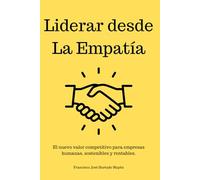 Liderar desde la Empatía: El nuevo valor competitivo para empresas humanas, sostenibles y rentables.