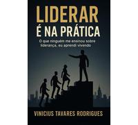 Liderar é na prática: O que ninguém me ensinou sobre liderança, eu aprendi vivendo